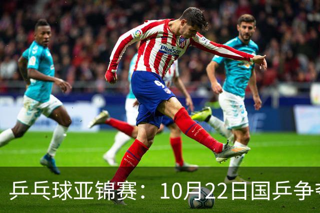 乒乓球亚锦赛：10月22日国乒争夺两金，最大面临10场挑战！