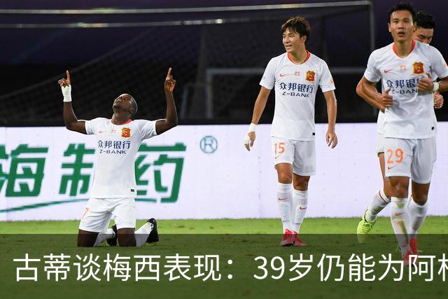 古蒂谈梅西表现：39岁仍能为阿根廷贡献，列入世界前五已属不易