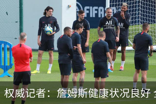 权威记者：詹姆斯健康状况良好 全面参与训练